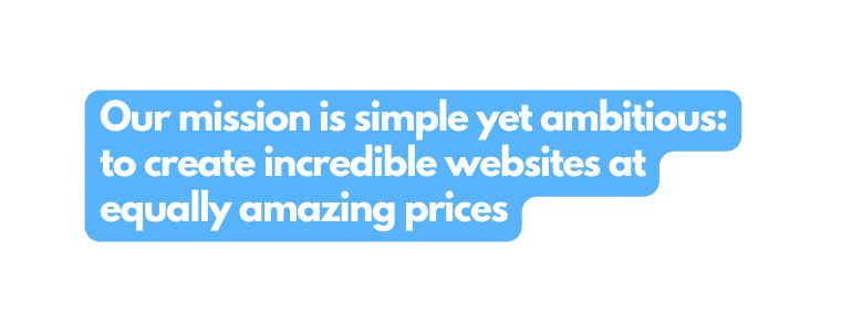 Our mission is simple yet ambitious to create incredible websites at equally amazing prices